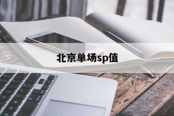 北京单场sp值,北京单场sp值开奖结果
